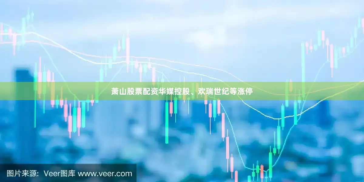 萧山股票配资华媒控股、欢瑞世纪等涨停
