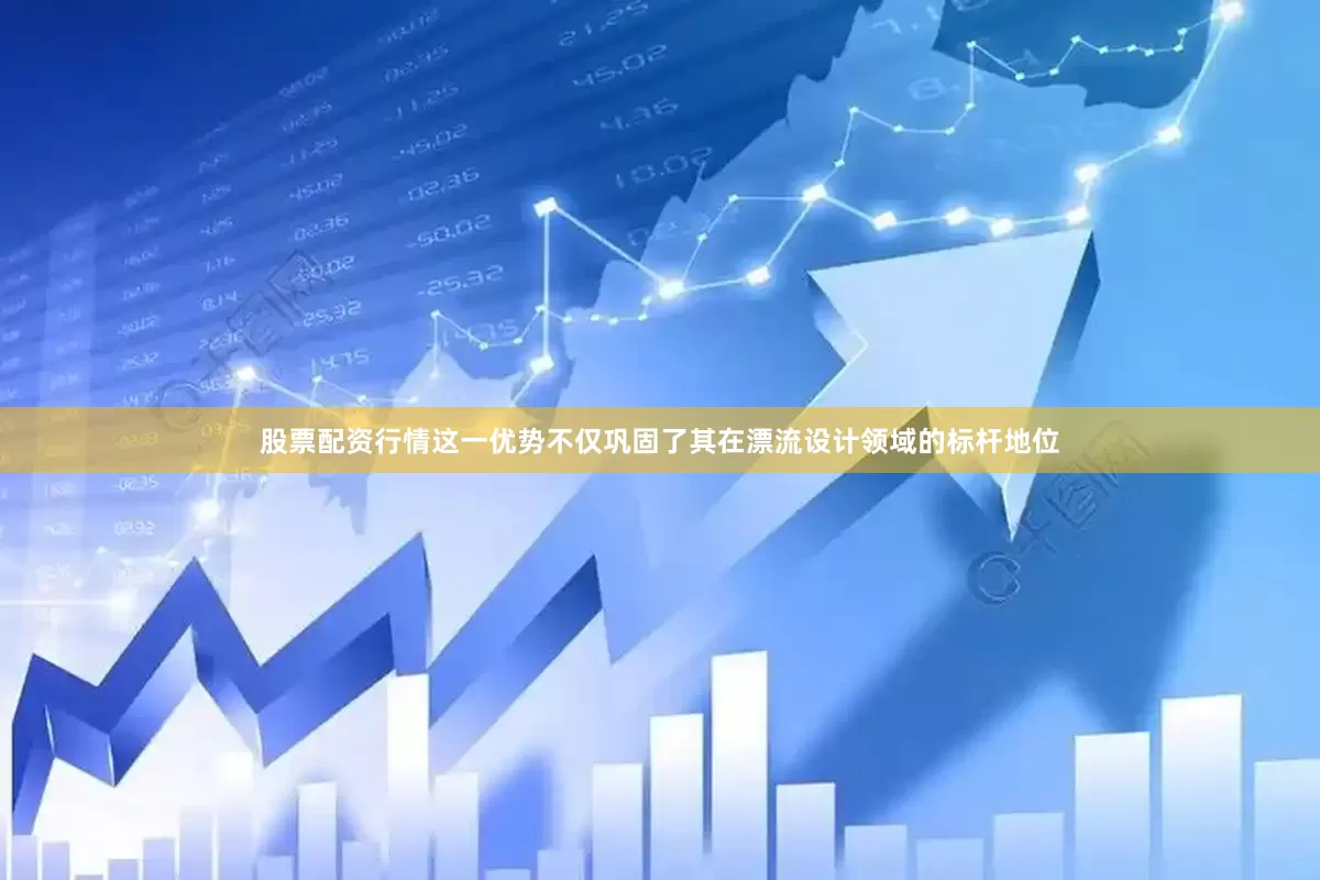 股票配资行情这一优势不仅巩固了其在漂流设计领域的标杆地位
