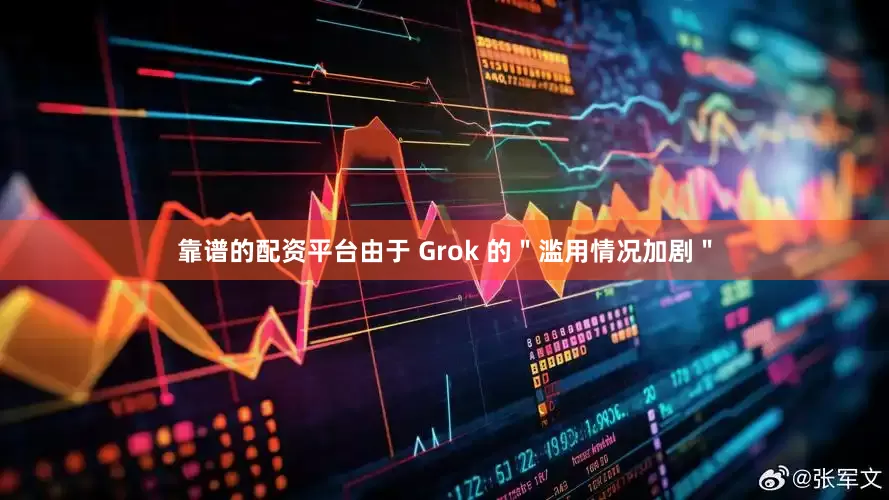 靠谱的配资平台由于 Grok 的＂滥用情况加剧＂