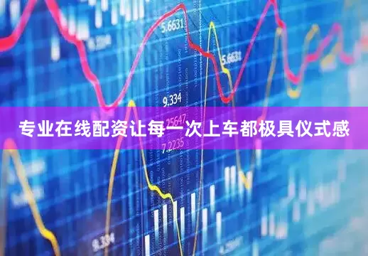 专业在线配资让每一次上车都极具仪式感