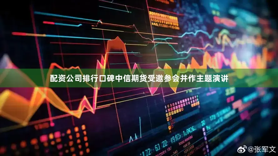 配资公司排行口碑中信期货受邀参会并作主题演讲