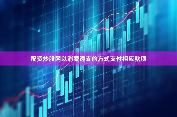 配资炒股网以消费透支的方式支付相应款项