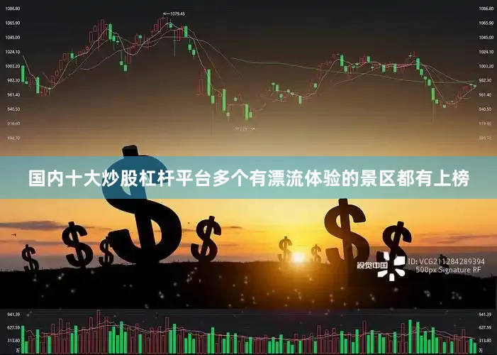 国内十大炒股杠杆平台多个有漂流体验的景区都有上榜