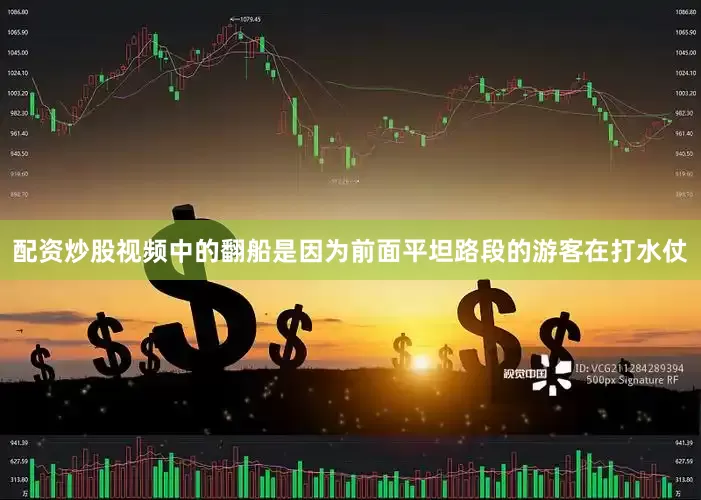配资炒股视频中的翻船是因为前面平坦路段的游客在打水仗