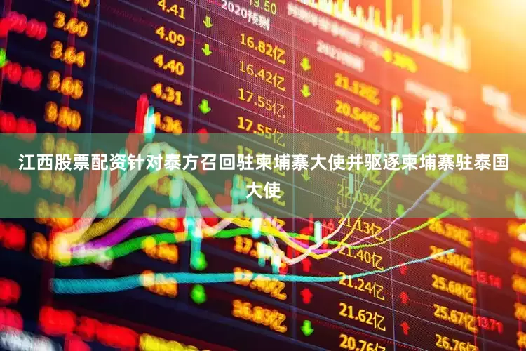江西股票配资针对泰方召回驻柬埔寨大使并驱逐柬埔寨驻泰国大使