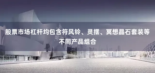 股票市场杠杆均包含符风铃、灵摆、冥想晶石套装等不同产品组合