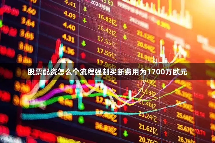 股票配资怎么个流程强制买断费用为1700万欧元